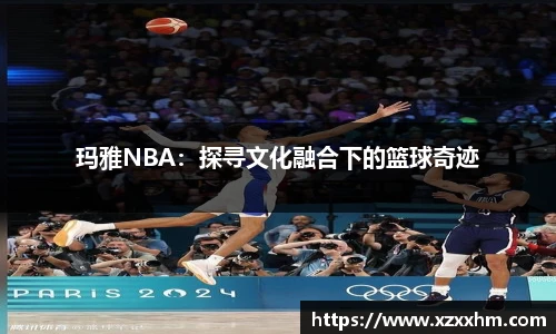 玛雅NBA：探寻文化融合下的篮球奇迹